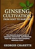 Ginseng Cultivation From Root To Harvest: The Complete Global Guide To Growing, Harvesting, And Profiting From The World’s Most Powerful Medicinal Plant