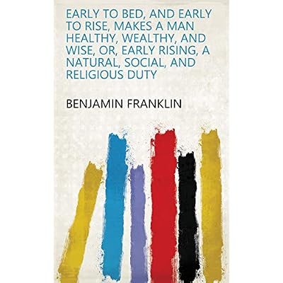 Early to Bed, and Early to Rise, Makes a Man Healthy, Wealthy, and Wise, Or, Early Rising, a Natural, Social, and Religious Duty