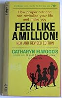 How Proper Nutrition Can Revitalize Your Life and Make You Feel Like A Million! (Catharyn Elwood's Natural Way to Good Health, High Energy, and Long Life) B008ZT2R8Q Book Cover