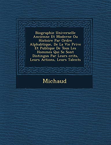Biographie Universelle Ancienne Et Moderne Ou Histoire Par Ordre Alphab Tique, de La Vie Priv E Et Publique de Tous Les Hommes Qui Se Sont Distingu S (French Edition)