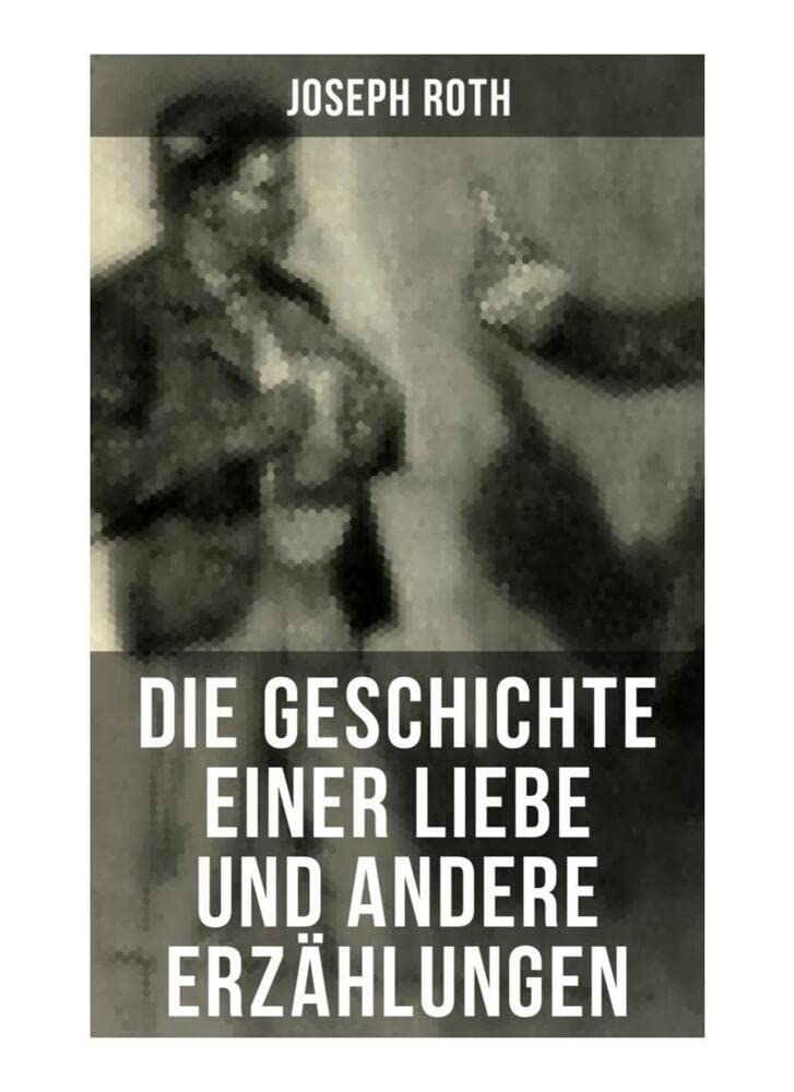 Die Geschichte einer Liebe und andere Erzählungen: Die Legende vom heiligen Trinker + Stationschef Fallmerayer + Der stumme Prophet + Ein Kapitel Revolution + Der Leviathan