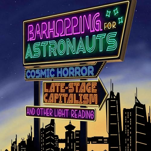 Leo X Robertson - Barhopping for Astronauts: Cosmic Horror, Late Stage Capitalism, and Other Light Reading