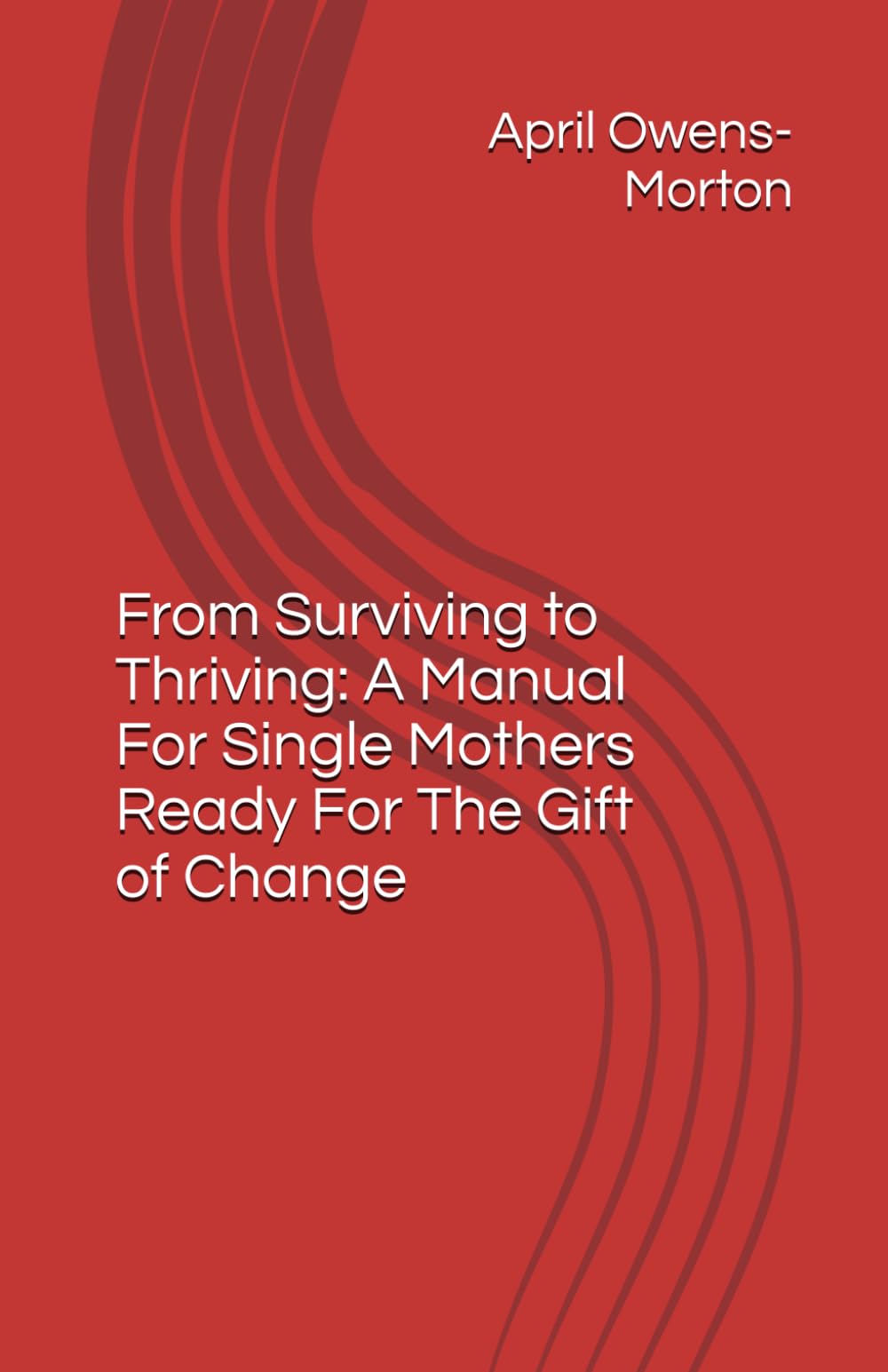 From Surviving to Thriving: A Manual For Single Mothers Ready For The Gift of Change