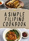 A Simple Filipino Cookbook: Everyday Recipes and Festive Cuisine From the Philippines (English Edition)