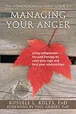 The Compassionate-Mind Guide to Managing Your Anger: Using Compassion-Focused Therapy to Calm Your Rage and Heal Your Relationships (The New Harbinger Compassion-Focused Therapy Series)