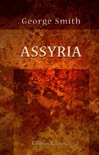 Assyria: From the Earliest Times to the Fall of Nineveh. Ancient History from the Monuments. Volume 2
