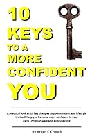 10 Keys to a More Confident YOU : A Practical Look at 10 Key Changes to Your Mindset and Lifestyle That Will Help You Become More Confident in Your Daily Christian Walk and Everyday Life 1976769558 Book Cover