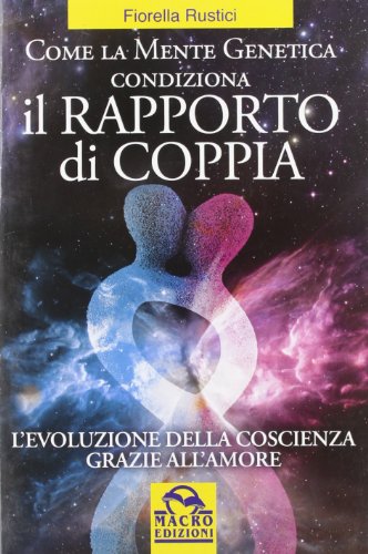 Come La Mente Genetica Condiziona Il Rapporto Di Coppia. L'evoluzione Della Coscienza Grazie All'amore