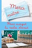 MERCI MAÎTRE même masqué tu restes dévoué: Idée cadeau de fin d'année pour le maître d'école de votre enfant / carnet de notes ligné qui sera utile ... partout / existe aussi pour maîtresse