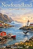 Newfoundland and Labrador Travel Guide 2026: Where To Go, What to See and How to Experience Canada's Wild East Coast