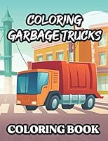 Coloring Garbage Trucks Coloring Book: Amazing Garbage Truck Coloring Pages, Illustrations And Designs To Color For Children B08KQDYJPV Book Cover