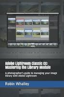 Adobe Lightroom Classic CC: Mastering the Library Module: A photographer’s guide to managing your image library with Adobe Lightroom 1717747515 Book Cover