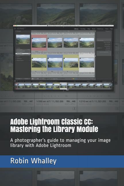 Adobe Lightroom Classic CC: Mastering the Library Module: A photographer’s guide to managing your image library with Adobe Lightroom