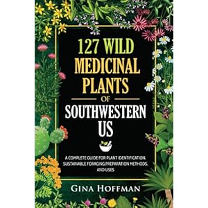 127 Wild Medicinal Plants of Southwestern US: A complete guide for plant identification, sustainable foraging,preparation methods,and uses Paperback – August 8, 2023