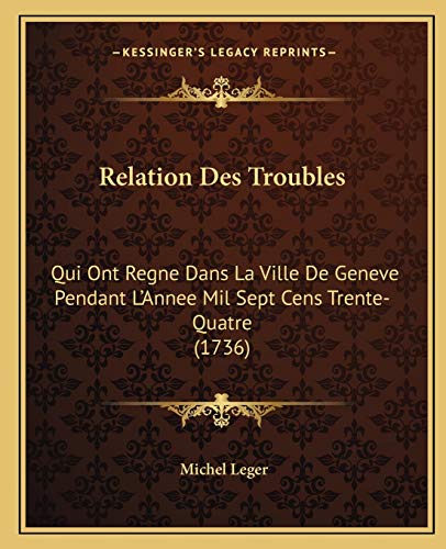 Relation Des Troubles: Qui Ont Regne Dans La Ville De Geneve Pendant L'Annee Mil Sept Cens Trente-Quatre (1736) (French Edition)
