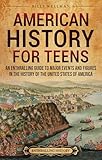 American History for Teens: An Enthralling Guide to Major Events and Figures in the History of the United States of America (Legendary Histories for Teenagers)