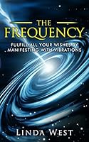 The Frequency, Fulfill All Your Wishes by Manifesting with Vibrations: Fulfill All Your Wishes by Manifesting with Vibrations 1517446465 Book Cover