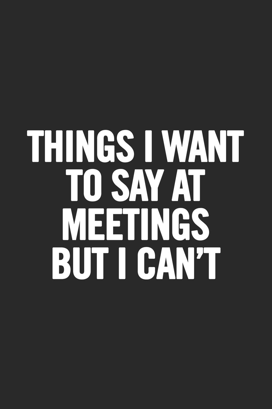 Things I Want To Say At Meetings But I Can't: Blank Lined Notebook