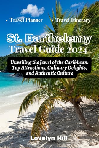 St. Barthelemy Travel Guide 2024: Unveiling the Jewel of the Caribbean: Top Attractions, Culinary Delights, and Authentic Culture (Global Travel Guide Series)
