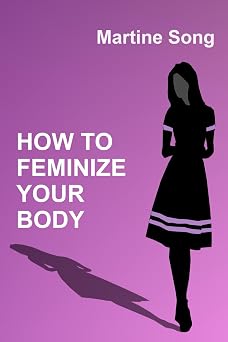 How To Feminize Your Body A helpful guide for Crossdressers The Art of Feminization