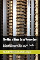 The Man of Three Zeros Volume One: Lectures & Interviews of Nobel Laureate Prof. Dr. Muhammad Yunus of Grameen Bank B0G3X1V7TC Book Cover