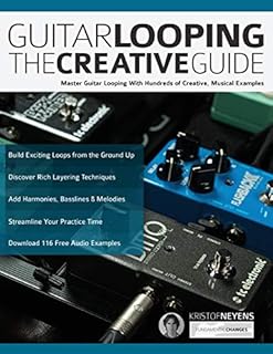 Guitar Looping The Creative Guide: Master Guitar Looping With Hundreds of Creative, Musical Examples (Guitar pedals and effects)