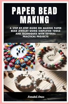 Paperback Paper Bead Making: A Step by Step Guide on Making Paper Bead Jewelry Using Simplified Tools and Techniques with Several Practical Projects Book