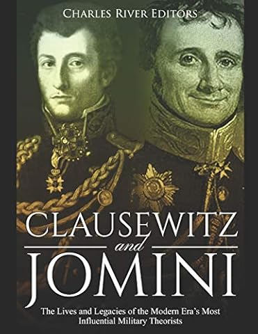 Clausewitz and Jomini: The Lives and Legacies of the Modern Era&rsquo;s Most Influential Military Theorists
