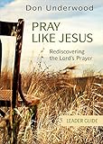 Pray Like Jesus Leader Guide: Rediscovering the Lord's Prayer
