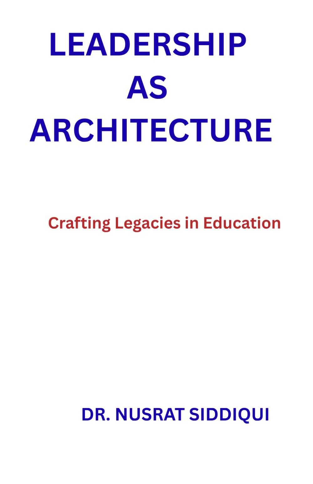 LEADERSHIP AS ARCHITECTURE: Crafting Legacies in Education