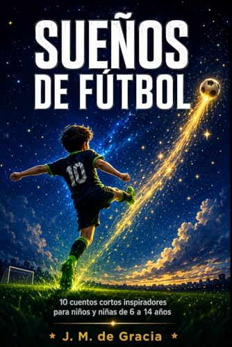 Sueños de fútbol: 10 cuentos cortos inspiradores para niños y niñas de 6 a 14 años.