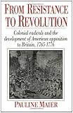 From Resistance to Revolution: Colonial Radicals and the Development of American Opposition to Britain, 1765-1776