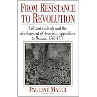 From Resistance to Revolution: Colonial Radicals and the Development of American Opposition to Britain, 1765-1776