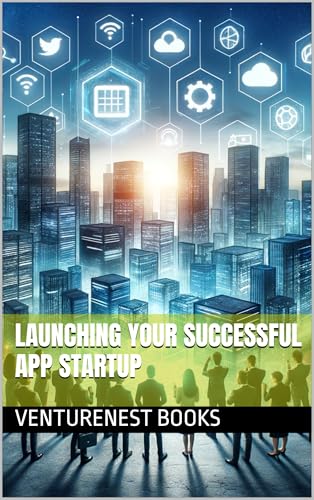 Launching Your Successful App Startup: How to Start an App Development Business and Thrive in the Digital Age (English Edition)