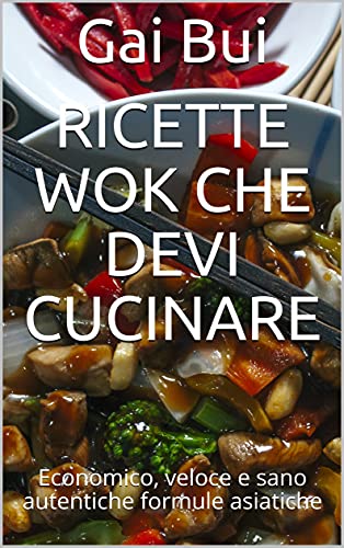 Ricette WOK che devi cucinare: Economico, veloce e sano autentiche formule asiatiche (Italian Editio