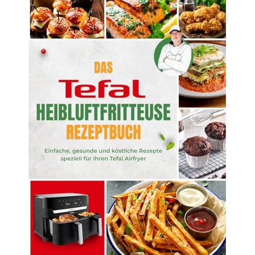 Das Tefal Heißluftfritteuse Rezeptbuch: Einfache, gesunde und köstliche Rezepte speziell für Ihren Tefal Airfryer | Mit Nährwertangaben & Tipps