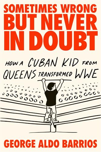 Sometimes Wrong but Never in Doubt: How a Cuban Kid from Queens Transformed WWE