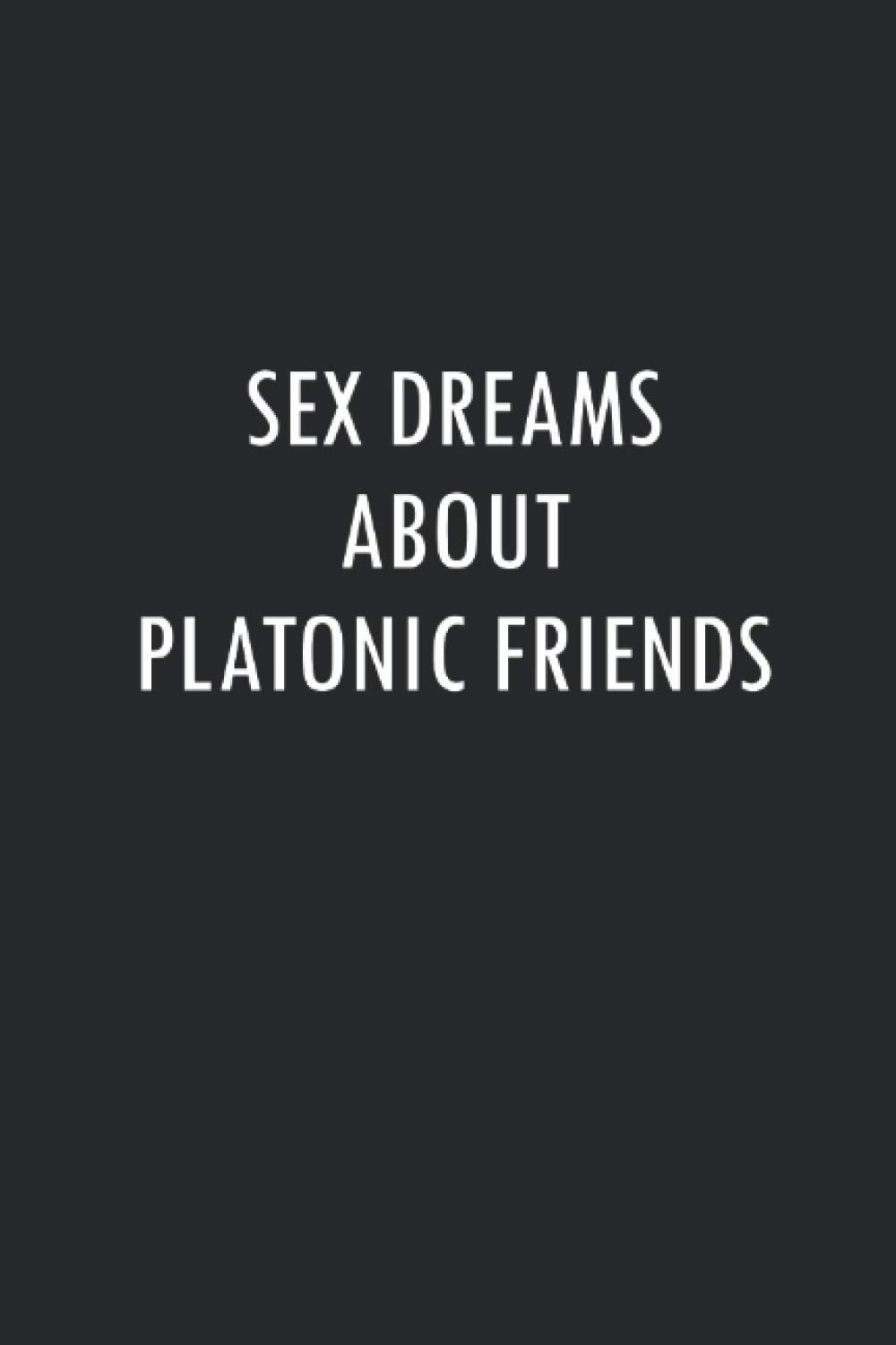 Sex Dreams About Platonic Friends: 6x9" Funny Blank Lined Gag Notebook