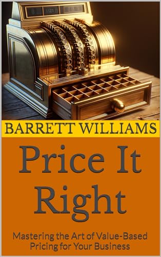 Price It Right: Mastering the Art of Value-Based Pricing for Your Business (Forging Futures: Blacksmithing, Business, and Beyond Book 14)