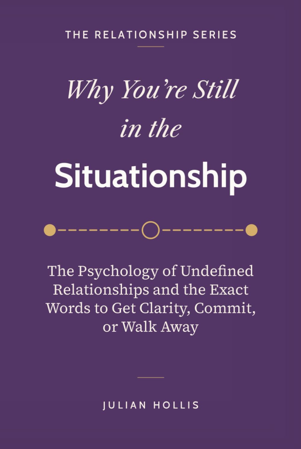Why You’re Still in the Situationship: The Psychology of Undefined Relationships and the Exact Words to Get Clarity, Commit, or Walk Away (The Relationship Series)