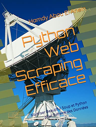 Python Web Scraping Efficace: Maîtriser Beautiful Soup et Python pour Extraire des Données (French E