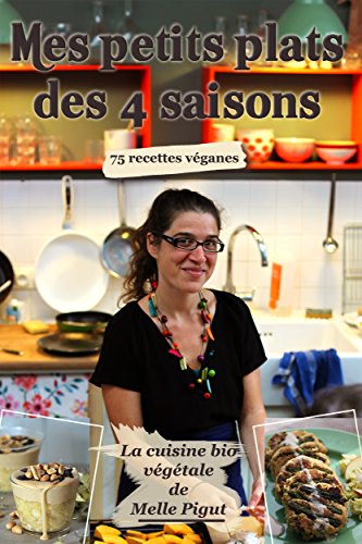 Télécharger Mes Petits Plats des 4 saisons: 75 recettes véganes (La Cuisine Bio Végétale de Melle Pigut t. 5) PDF