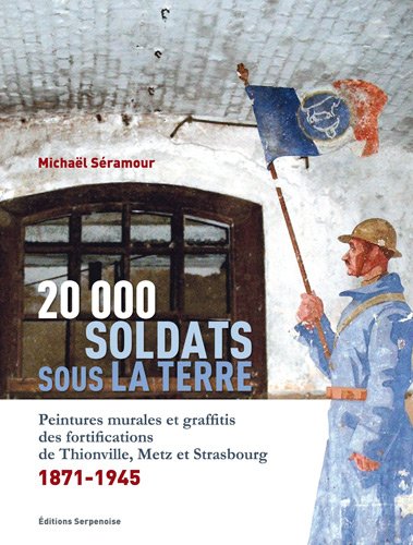 Télécharger 20 000 soldats sous la terre : Peintures murales et graffitis des fortifications de Thionville, Metz PDF