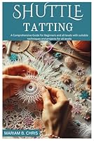 SHUTTLE TATTING: A Comprehensive Guide for Beginners and all levels with suitable techniques and projects for all levels B0DFLQQCX1 Book Cover