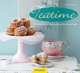  Teatime: 80 Köstlichkeiten für die schönste Stunde des Tages