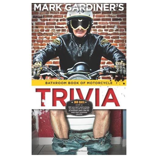 Bathroom Book of Motorcycle Trivia: 360 days-worth of $#!+ you don't need to know, four days-worth of stuff that is somewhat useful to know, and one entry that's absolutely essential