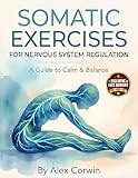 Somatic Exercises for Nervous System Regulation: A 28-Day Plan to Release Trauma, Relieve Chronic Stress, and Restore Emotional Balance in 10 Minutes a Day