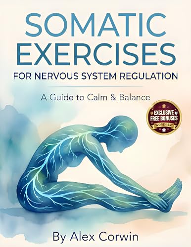 Somatic Exercises for Nervous System Regulation: A 28-Day Plan to Release Trauma, Relieve Chronic Stress, and Restore Emotional Balance in 10 Minutes a Day