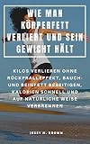 WIE MAN KÖRPERFETT VERLIERT UND SEIN GEWICHT HÄLT : KILOS VERLIEREN OHNE RÜCKPRALLEFFEKT, BAUCH- UND BEINFETT BESEITIGEN, KALORIEN SCHNELL UND AUF NATÜRLICHE WEISE VERBRENNEN