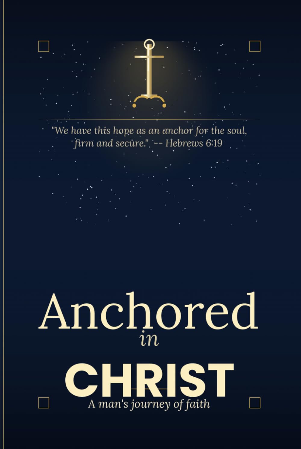 Anchored in Christ: A man's journey of faith